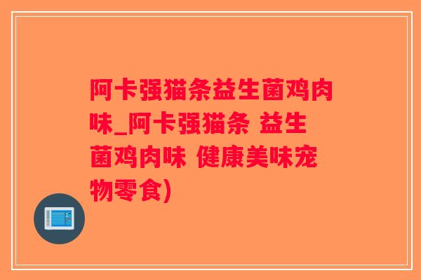 阿卡强猫条益生菌鸡肉味_阿卡强猫条 益生菌鸡肉味 健康美味宠物零食)