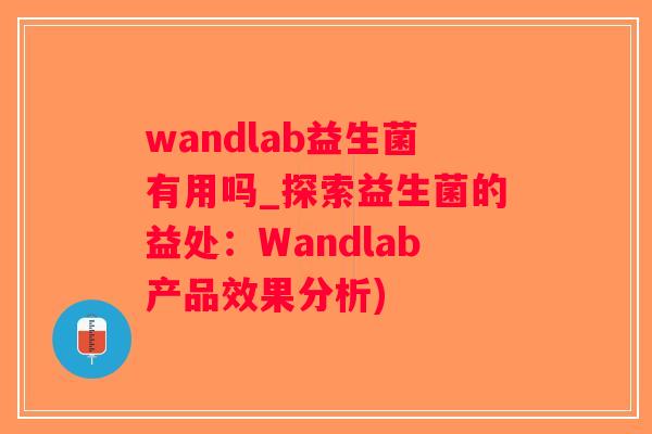 wandlab益生菌有用吗_探索益生菌的益处：Wandlab产品效果分析)
