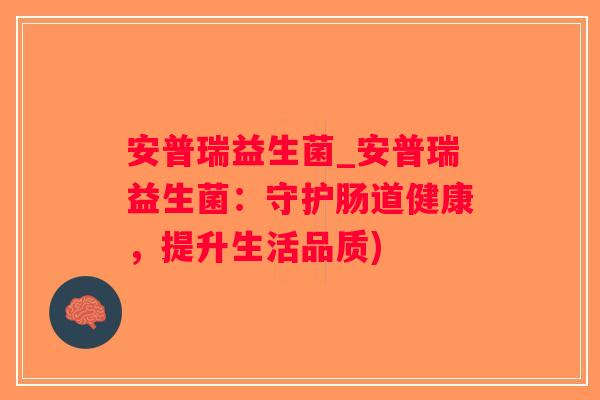 安普瑞益生菌_安普瑞益生菌：守护肠道健康，提升生活品质)