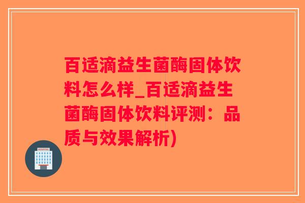 百适滴益生菌酶固体饮料怎么样_百适滴益生菌酶固体饮料评测：品质与效果解析)