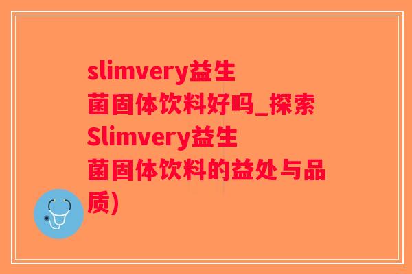 slimvery益生菌固体饮料好吗_探索Slimvery益生菌固体饮料的益处与品质)