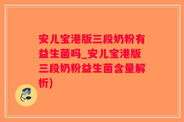 安儿宝港版三段奶粉有益生菌吗_安儿宝港版三段奶粉益生菌含量解析)