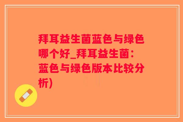 拜耳益生菌蓝色与绿色哪个好_拜耳益生菌：蓝色与绿色版本比较分析)