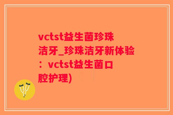 vctst益生菌珍珠洁牙_珍珠洁牙新体验：vctst益生菌口腔护理)
