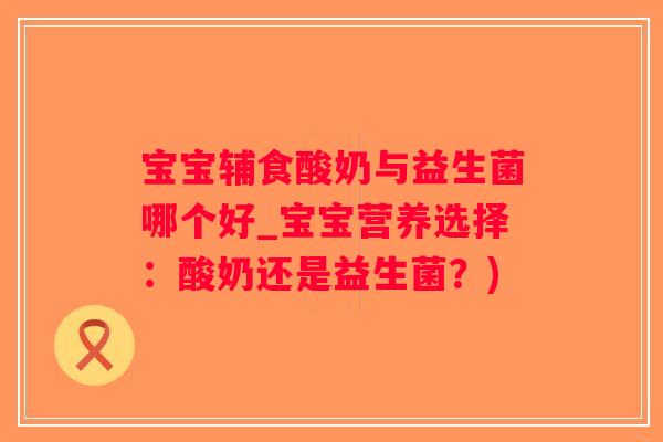 宝宝辅食酸奶与益生菌哪个好_宝宝营养选择:酸奶还是益生菌?) 宝宝辅食酸奶与益生菌哪个好_宝宝营养选择:酸奶还是益生菌?)