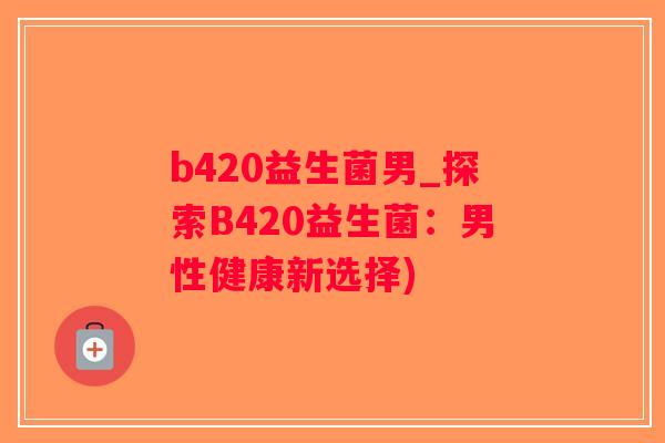 b420益生菌男_探索B420益生菌：男性健康新选择)