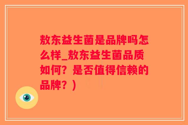 敖东益生菌是品牌吗怎么样_敖东益生菌品质如何？是否值得信赖的品牌？)