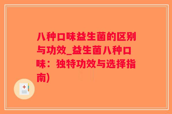 八种口味益生菌的区别与功效_益生菌八种口味：独特功效与选择指南)