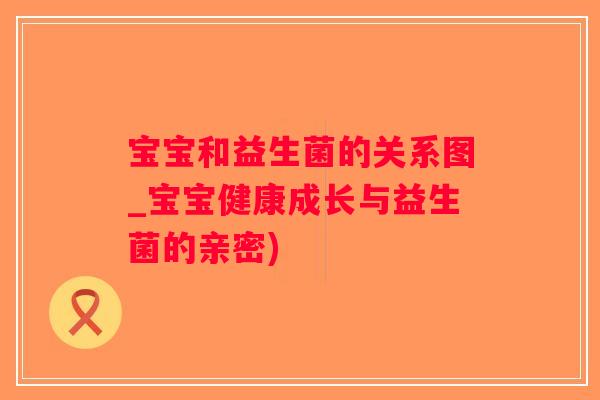 宝宝和益生菌的关系图_宝宝健康成长与益生菌的亲密)