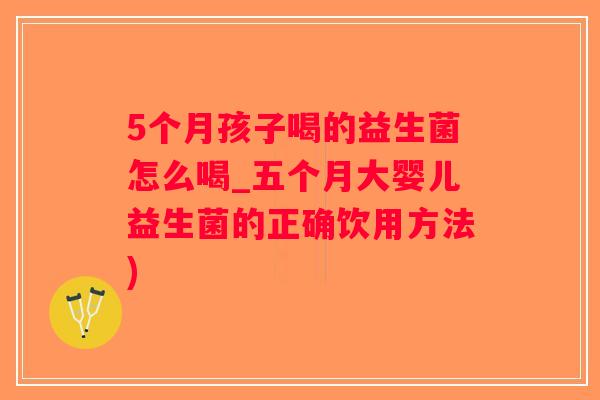 5个月孩子喝的益生菌怎么喝_五个月大婴儿益生菌的正确饮用方法)