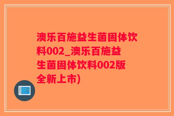 澳乐百施益生菌固体饮料002_澳乐百施益生菌固体饮料002版全新上市) 澳乐百施益生菌固体饮料002_澳乐百施益生菌固体饮料002版全新上市)