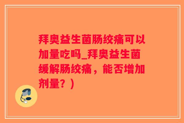 拜奥益生菌肠绞痛可以加量吃吗_拜奥益生菌缓解肠绞痛，能否增加剂量？)