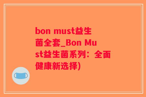 bon must益生菌全套_Bon Must益生菌系列：全面健康新选择)