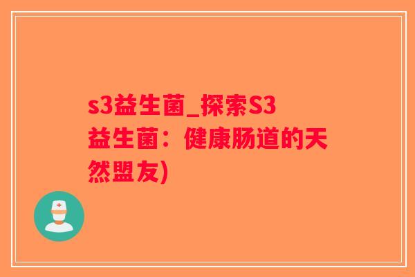 s3益生菌_探索S3益生菌：健康肠道的天然盟友)