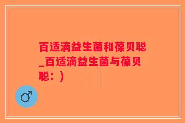 百适滴益生菌和葆贝聪_百适滴益生菌与葆贝聪：)
