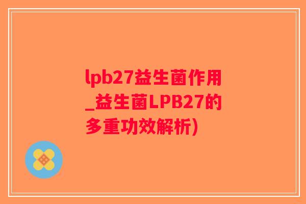 lpb27益生菌作用_益生菌LPB27的多重功效解析)