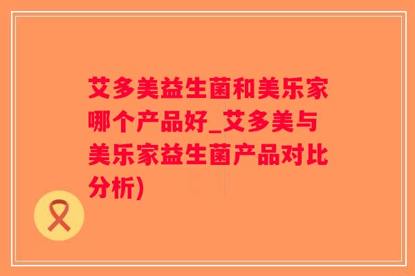 艾多美益生菌和美乐家哪个产品好_艾多美与美乐家益生菌产品对比分析)