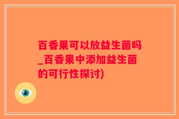百香果可以放益生菌吗_百香果中添加益生菌的可行性探讨)