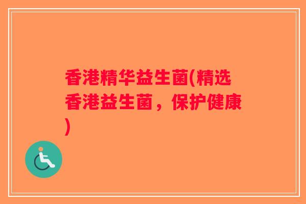 香港精华益生菌(精选香港益生菌，保护健康)