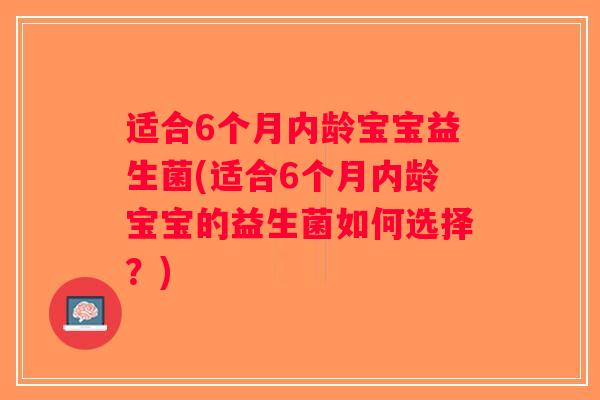 适合6个月内龄宝宝益生菌(适合6个月内龄宝宝的益生菌如何选择？)