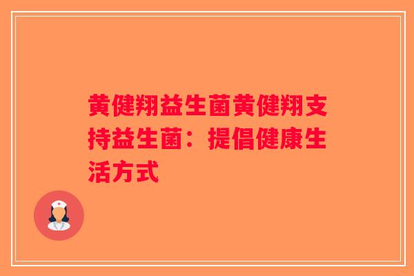 黄健翔益生菌黄健翔支持益生菌：提倡健康生活方式