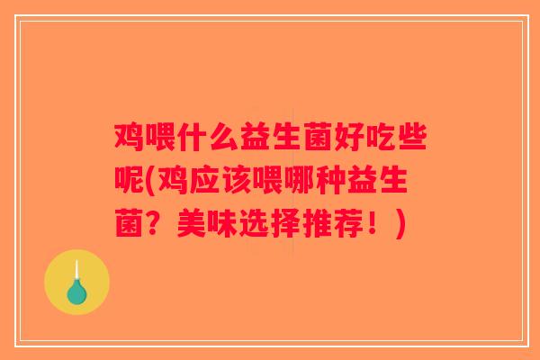 鸡喂什么益生菌好吃些呢(鸡应该喂哪种益生菌？美味选择推荐！)