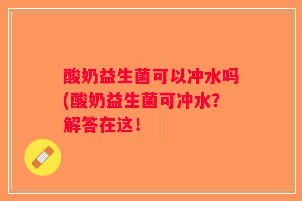 酸奶益生菌可以冲水吗(酸奶益生菌可冲水？解答在这！