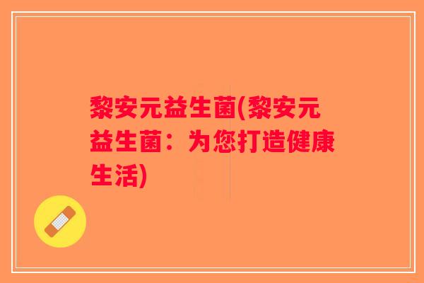 黎安元益生菌(黎安元益生菌：为您打造健康生活)