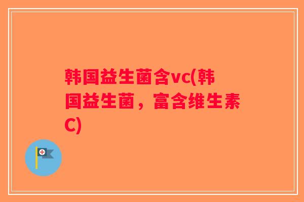 韩国益生菌含vc(韩国益生菌，富含维生素C)