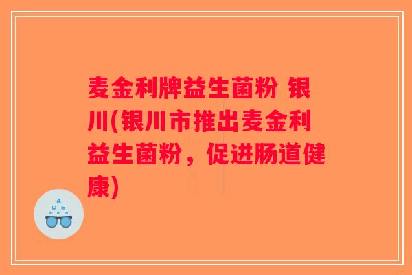 麦金利牌益生菌粉 银川(银川市推出麦金利益生菌粉，促进肠道健康)