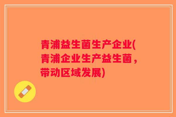 青浦益生菌生产企业(青浦企业生产益生菌，带动区域发展)