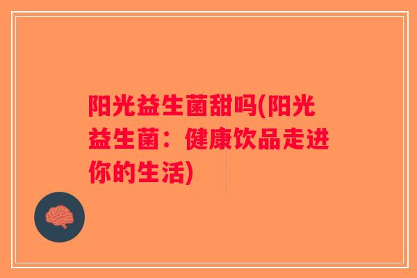 阳光益生菌甜吗(阳光益生菌：健康饮品走进你的生活)