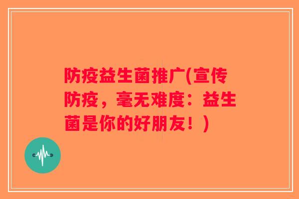 防疫益生菌推广(宣传防疫，毫无难度：益生菌是你的好朋友！)