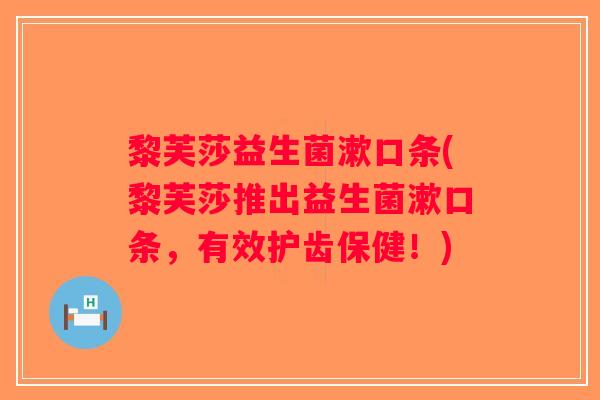黎芙莎益生菌漱口条(黎芙莎推出益生菌漱口条,有效护齿保健!) 黎芙莎益生菌漱口条(黎芙莎推出益生菌漱口条,有效护齿保健!)