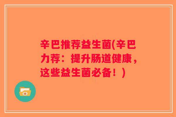 辛巴推荐益生菌(辛巴力荐：提升肠道健康，这些益生菌必备！)