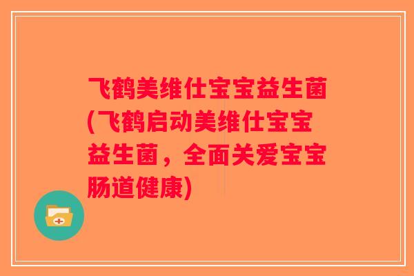 飞鹤美维仕宝宝益生菌(飞鹤启动美维仕宝宝益生菌,全面关爱宝宝肠道健康) 飞鹤美维仕宝宝益生菌(飞鹤启动美维仕宝宝益生菌,全面关爱宝宝肠道健康)