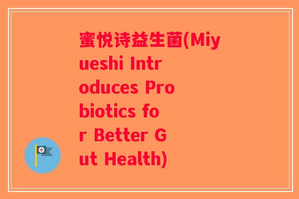 蜜悦诗益生菌(Miyueshi Introduces Probiotics for Better Gut Health)