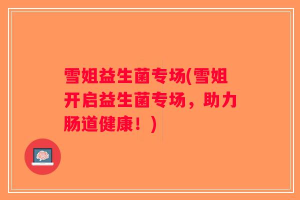 雪姐益生菌专场(雪姐开启益生菌专场，助力肠道健康！)
