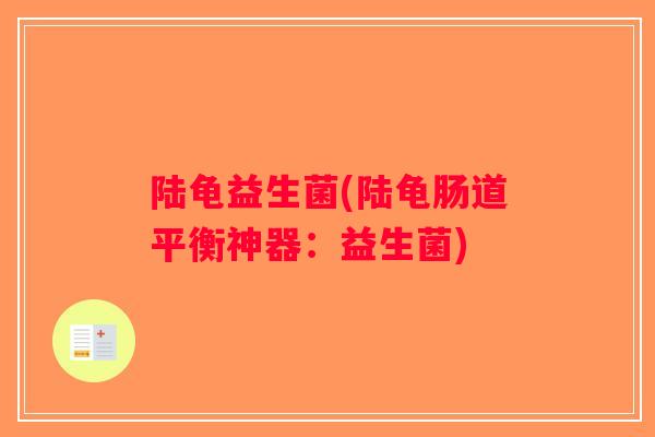陆龟益生菌(陆龟肠道平衡神器：益生菌)