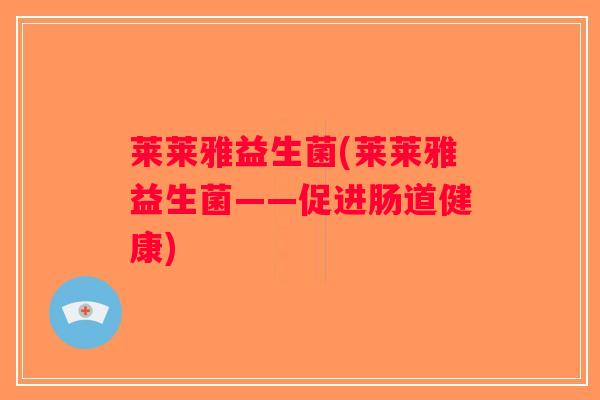 莱莱雅益生菌(莱莱雅益生菌——促进肠道健康)