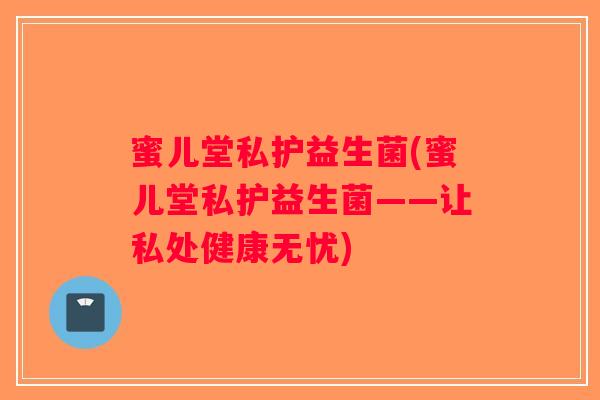 蜜儿堂私护益生菌(蜜儿堂私护益生菌——让私处健康无忧)