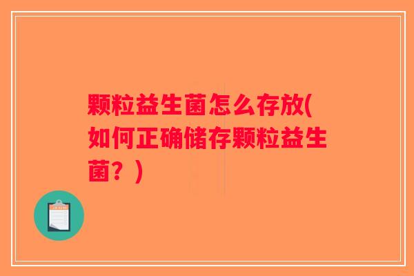 颗粒益生菌怎么存放(如何正确储存颗粒益生菌？)
