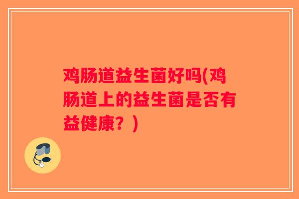 鸡肠道益生菌好吗(鸡肠道上的益生菌是否有益健康？)