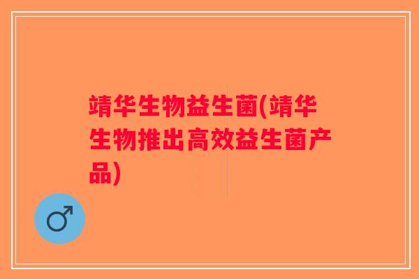 靖华生物益生菌(靖华生物推出高效益生菌产品)