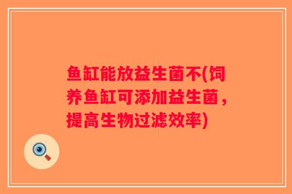 鱼缸能放益生菌不(饲养鱼缸可添加益生菌，提高生物过滤效率)