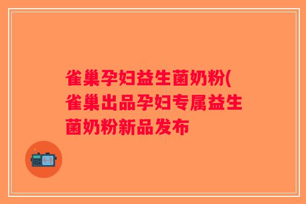雀巢孕妇益生菌奶粉(雀巢出品孕妇专属益生菌奶粉新品发布