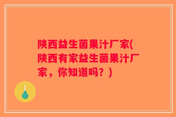 陕西益生菌果汁厂家(陕西有家益生菌果汁厂家，你知道吗？)