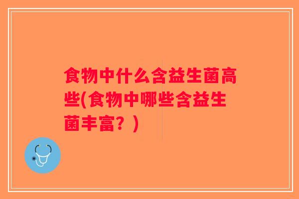 食物中什么含益生菌高些(食物中哪些含益生菌丰富？)