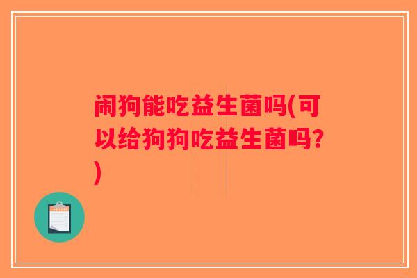 闹狗能吃益生菌吗(可以给狗狗吃益生菌吗？)