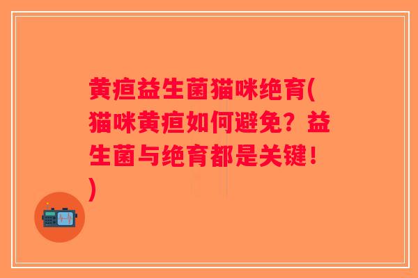 黄疸益生菌猫咪绝育(猫咪黄疸如何避免？益生菌与绝育都是关键！)